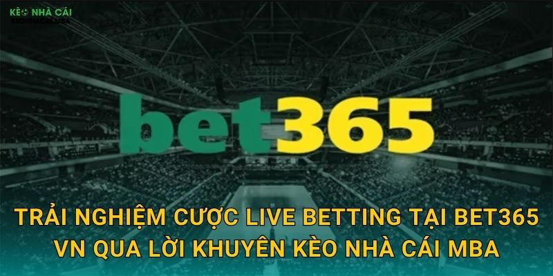 Bet365 VN - Ông Lớn Thế Giới Tại Việt Nam Được Kèo nhà cái MBA Phân Tích 3 Trải nghiệm cược live betting tại Bet365 VN qua lời khuyên Kèo nhà cái MBA