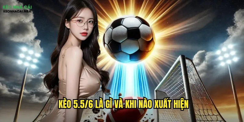 Kèo 5.5/6 Kèo Nhà Cái - Thách Thức Dành Cho Cao Thủ 2 Kèo 5.5/6 là gì và khi nào xuất hiện
