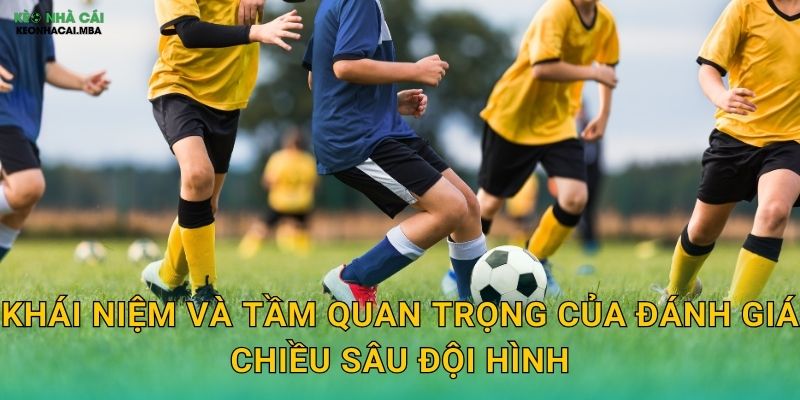 Đánh Giá Chiều Sâu Đội Hình - Đo Lường Sức Bền Của Đội Bóng Tại Kèo Nhà Cái 2 Khái niệm và tầm quan trọng của đánh giá chiều sâu đội hình