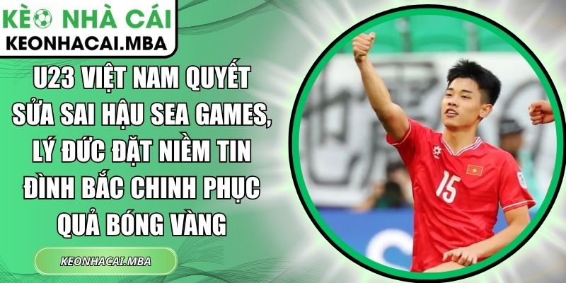 U23 Việt Nam quyết sửa sai hậu SEA Games, Lý Đức đặt niềm tin Đình Bắc chinh phục Quả bóng Vàng 1 U23 Việt Nam quyết sửa sai hậu SEA Games